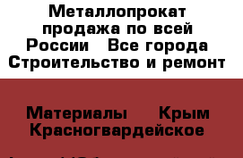 Металлопрокат продажа по всей России - Все города Строительство и ремонт » Материалы   . Крым,Красногвардейское